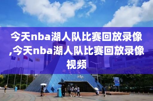 今天nba湖人队比赛回放录像,今天nba湖人队比赛回放录像视频