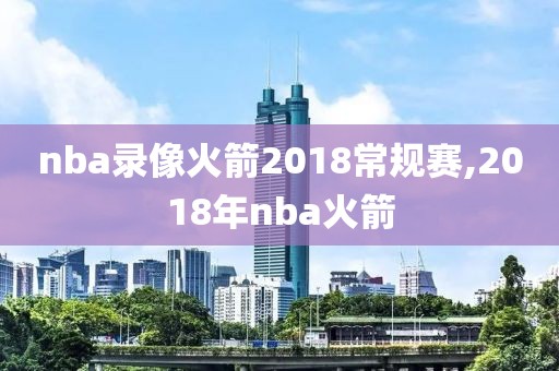 nba录像火箭2018常规赛,2018年nba火箭