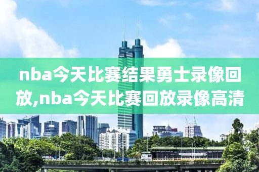 nba今天比赛结果勇士录像回放,nba今天比赛回放录像高清