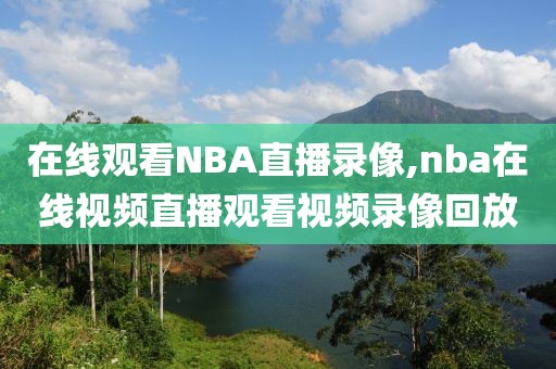 在线观看NBA直播录像,nba在线视频直播观看视频录像回放