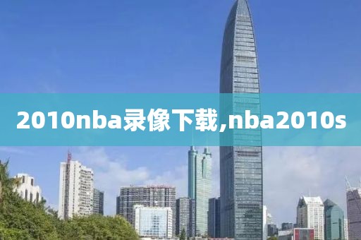 2010nba录像下载,nba2010s