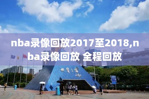 nba录像回放2017至2018,nba录像回放 全程回放