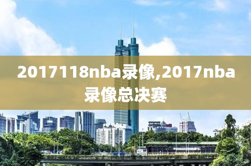 2017118nba录像,2017nba录像总决赛