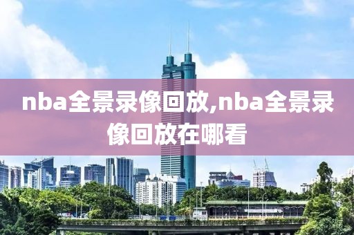 nba全景录像回放,nba全景录像回放在哪看