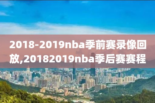 2018-2019nba季前赛录像回放,20182019nba季后赛赛程