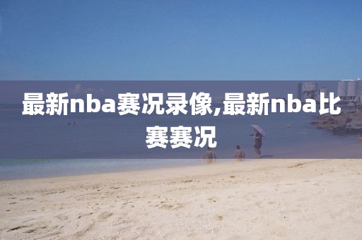 最新nba赛况录像,最新nba比赛赛况