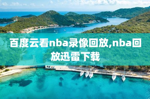 百度云看nba录像回放,nba回放迅雷下载
