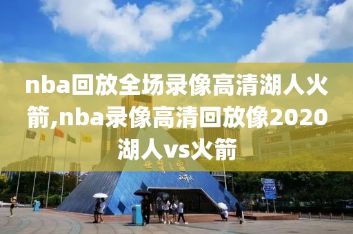 nba回放全场录像高清湖人火箭,nba录像高清回放像2020湖人vs火箭