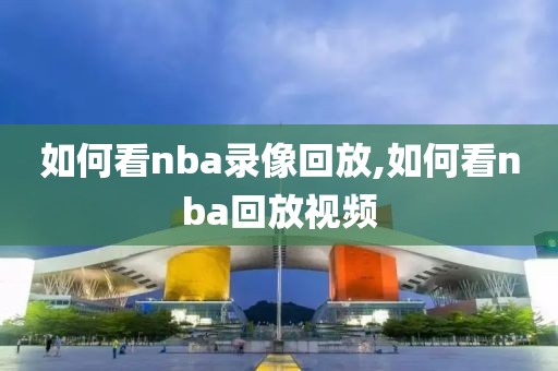 如何看nba录像回放,如何看nba回放视频