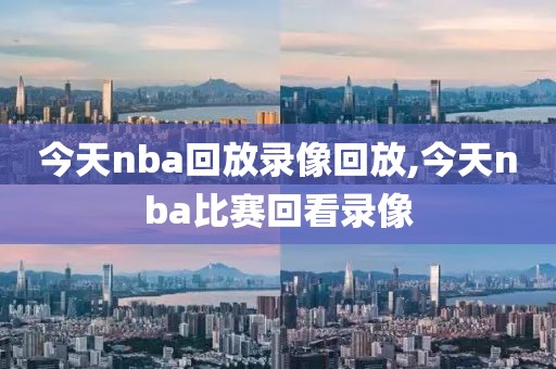 今天nba回放录像回放,今天nba比赛回看录像