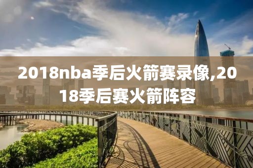 2018nba季后火箭赛录像,2018季后赛火箭阵容