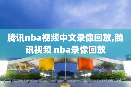 腾讯nba视频中文录像回放,腾讯视频 nba录像回放