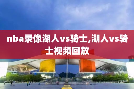nba录像湖人vs骑士,湖人vs骑士视频回放