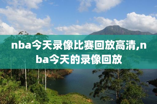 nba今天录像比赛回放高清,nba今天的录像回放