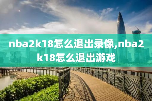 nba2k18怎么退出录像,nba2k18怎么退出游戏
