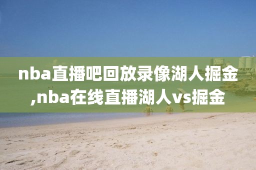 nba直播吧回放录像湖人掘金,nba在线直播湖人vs掘金