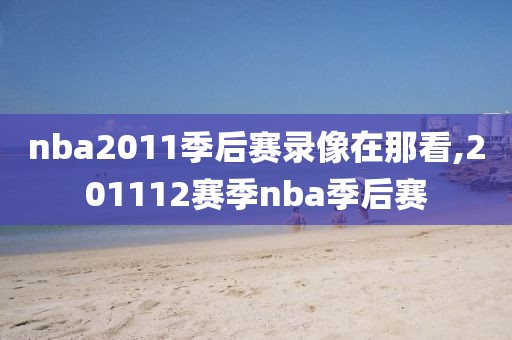 nba2011季后赛录像在那看,201112赛季nba季后赛
