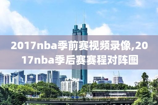 2017nba季前赛视频录像,2017nba季后赛赛程对阵图