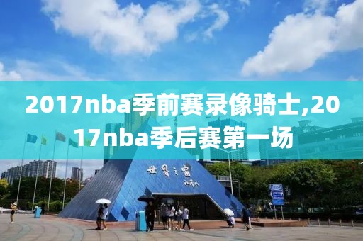 2017nba季前赛录像骑士,2017nba季后赛第一场