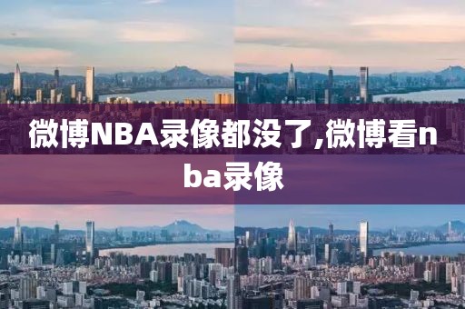 微博NBA录像都没了,微博看nba录像