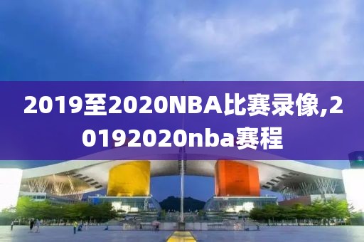 2019至2020NBA比赛录像,20192020nba赛程