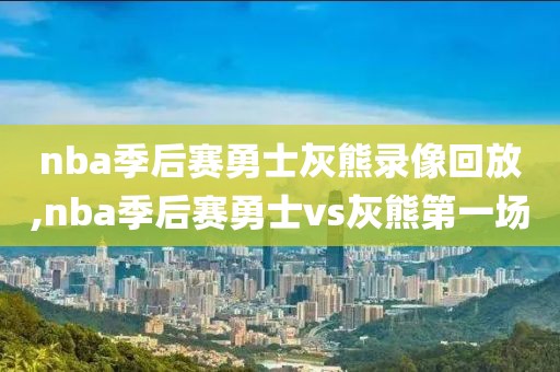 nba季后赛勇士灰熊录像回放,nba季后赛勇士vs灰熊第一场