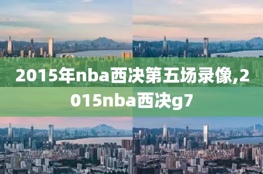 2015年nba西决第五场录像,2015nba西决g7