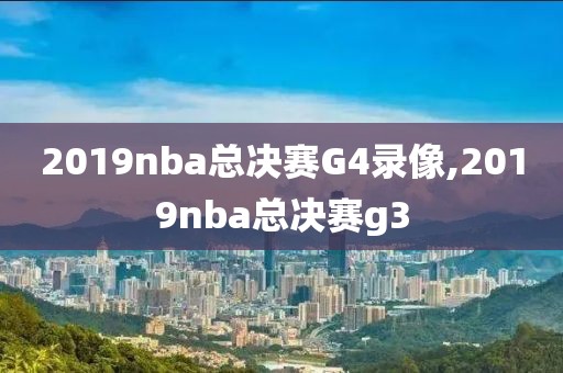 2019nba总决赛G4录像,2019nba总决赛g3