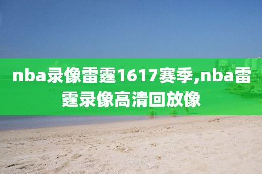 nba录像雷霆1617赛季,nba雷霆录像高清回放像