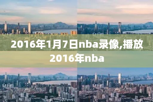 2016年1月7日nba录像,播放2016年nba