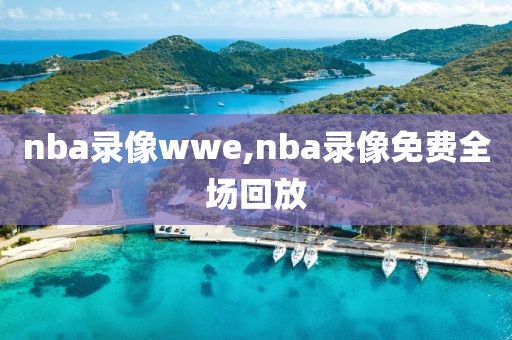 nba录像wwe,nba录像免费全场回放