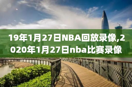 19年1月27日NBA回放录像,2020年1月27日nba比赛录像