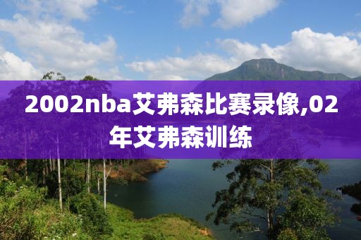 2002nba艾弗森比赛录像,02年艾弗森训练