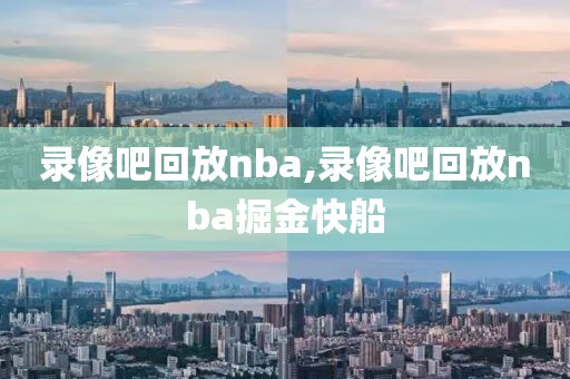 录像吧回放nba,录像吧回放nba掘金快船
