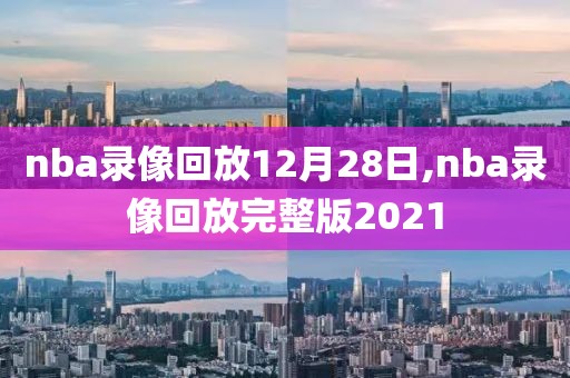 nba录像回放12月28日,nba录像回放完整版2021
