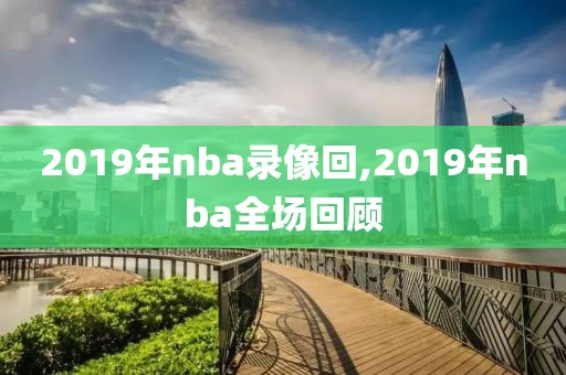 2019年nba录像回,2019年nba全场回顾