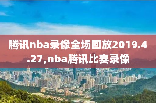 腾讯nba录像全场回放2019.4.27,nba腾讯比赛录像