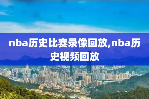 nba历史比赛录像回放,nba历史视频回放