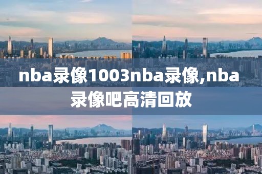 nba录像1003nba录像,nba 录像吧高清回放