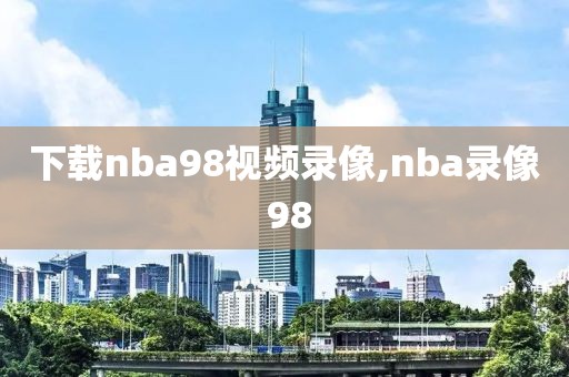 下载nba98视频录像,nba录像 98