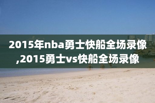 2015年nba勇士快船全场录像,2015勇士vs快船全场录像