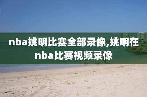 nba姚明比赛全部录像,姚明在nba比赛视频录像
