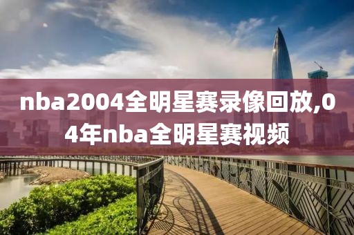 nba2004全明星赛录像回放,04年nba全明星赛视频