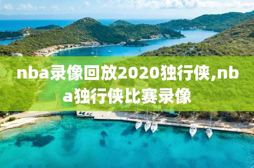 nba录像回放2020独行侠,nba独行侠比赛录像