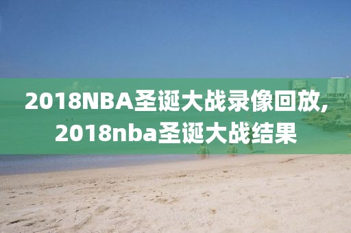 2018NBA圣诞大战录像回放,2018nba圣诞大战结果