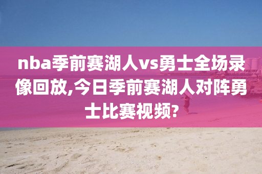 nba季前赛湖人vs勇士全场录像回放,今日季前赛湖人对阵勇士比赛视频?
