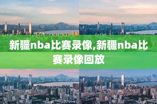 新疆nba比赛录像,新疆nba比赛录像回放