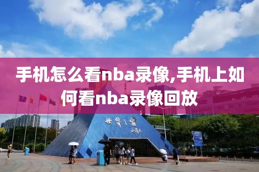 手机怎么看nba录像,手机上如何看nba录像回放