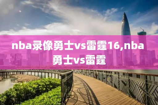 nba录像勇士vs雷霆16,nba 勇士vs雷霆