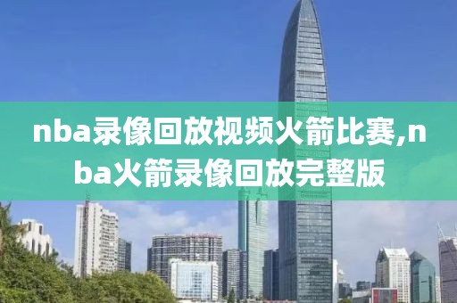 nba录像回放视频火箭比赛,nba火箭录像回放完整版